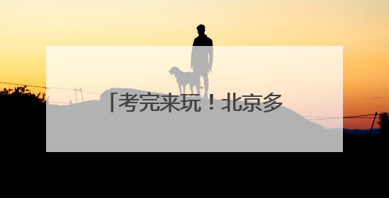 考完来玩！北京多景区高考生，免票