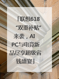 联想618“双重补贴”来袭，AI PC与电竞新品尽享超级省钱盛宴