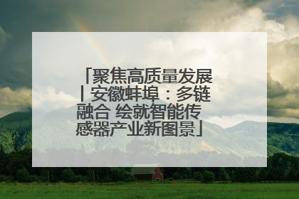 聚焦高质量发展丨安徽蚌埠：多链融合 绘就智能传感器产业新图景