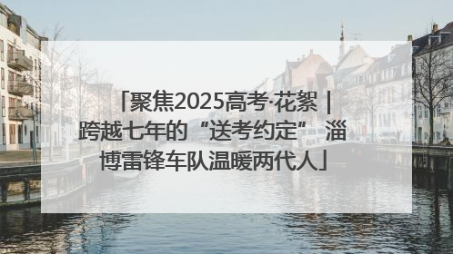 聚焦2025高考·花絮｜跨越七年的“送考约定” 淄博雷锋车队温暖两代人