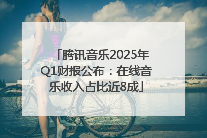 腾讯音乐2025年Q1财报公布：在线音乐收入占比近8成