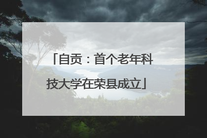 自贡：首个老年科技大学在荣县成立