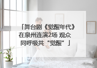 舞台剧《觉醒年代》在泉州连演2场 观众同呼吸共“觉醒”