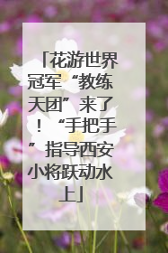花游世界冠军“教练天团”来了！“手把手”指导西安小将跃动水上