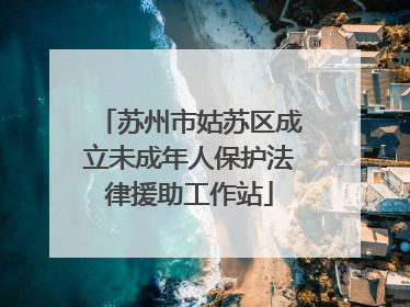 苏州市姑苏区成立未成年人保护法律援助工作站