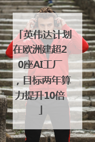 英伟达计划在欧洲建超20座AI工厂，目标两年算力提升10倍