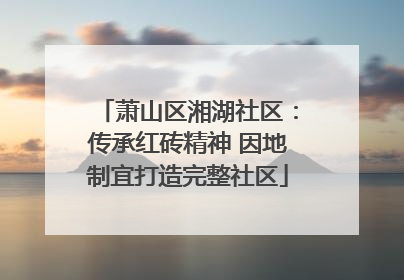 萧山区湘湖社区：传承红砖精神 因地制宜打造完整社区