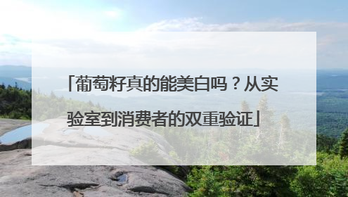 葡萄籽真的能美白吗？从实验室到消费者的双重验证