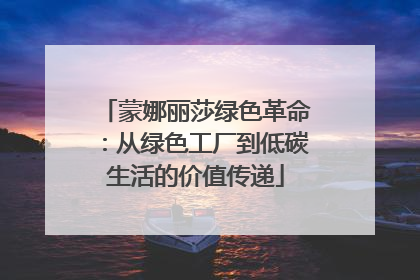 蒙娜丽莎绿色革命：从绿色工厂到低碳生活的价值传递