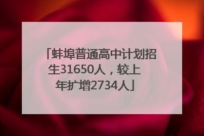 蚌埠普通高中计划招生31650人，较上年扩增2734人