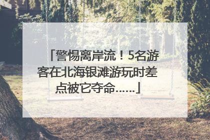 警惕离岸流！5名游客在北海银滩游玩时差点被它夺命……