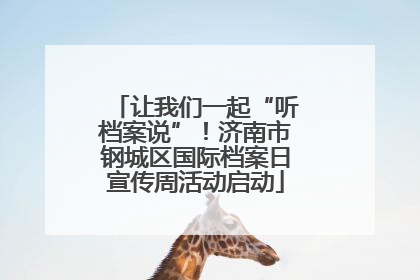 让我们一起“听档案说”！济南市钢城区国际档案日宣传周活动启动