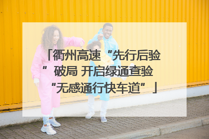 衢州高速“先行后验”破局 开启绿通查验“无感通行快车道”