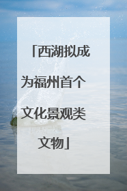 西湖拟成为福州首个文化景观类文物
