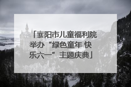 襄阳市儿童福利院举办“绿色童年 快乐六一”主题庆典