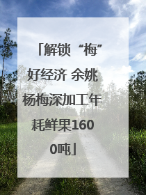 解锁“梅”好经济 余姚杨梅深加工年耗鲜果1600吨