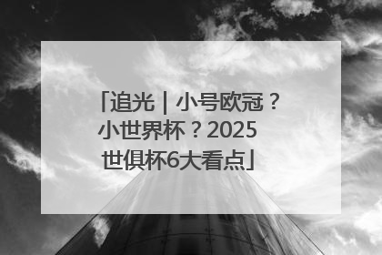 追光｜小号欧冠？小世界杯？2025世俱杯6大看点