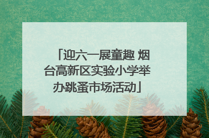 迎六一展童趣 烟台高新区实验小学举办跳蚤市场活动
