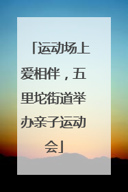 运动场上爱相伴，五里坨街道举办亲子运动会
