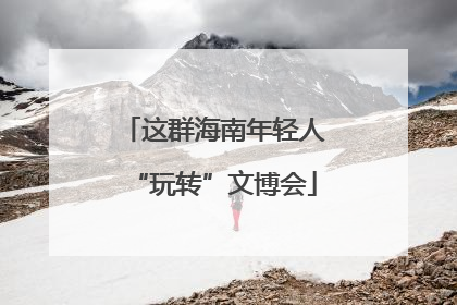 这群海南年轻人“玩转”文博会