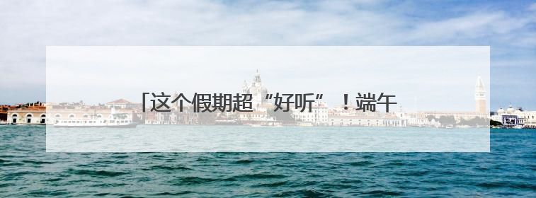 这个假期超“好听”！端午假期近500万游客游长沙