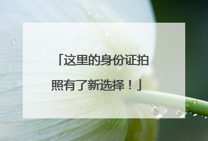 这里的身份证拍照有了新选择！