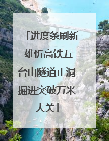进度条刷新 雄忻高铁五台山隧道正洞掘进突破万米大关
