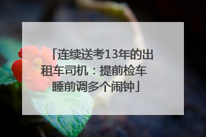连续送考13年的出租车司机：提前检车 睡前调多个闹钟