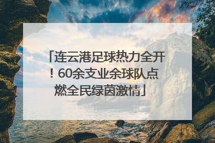 连云港足球热力全开！60余支业余球队点燃全民绿茵激情