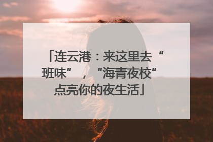 连云港：来这里去“班味”，“海青夜校”点亮你的夜生活