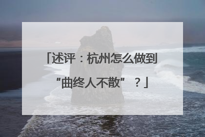 述评：杭州怎么做到“曲终人不散”？