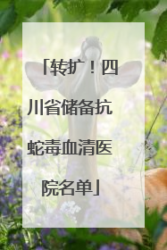 转扩！四川省储备抗蛇毒血清医院名单