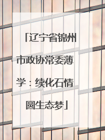 辽宁省锦州市政协常委薄学：续化石情 圆生态梦