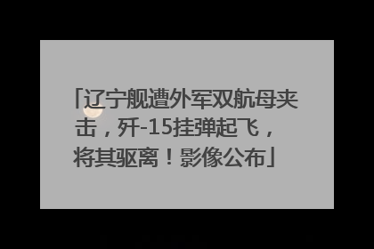 辽宁舰遭外军双航母夹击，歼-15挂弹起飞，将其驱离！影像公布