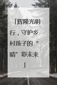 辉隆光明行，守护乡村孩子的“睛”彩未来