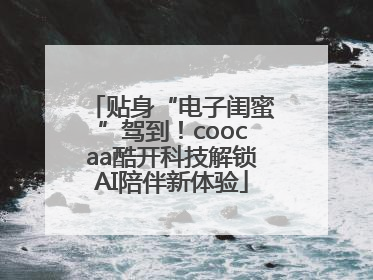 贴身“电子闺蜜”驾到！coocaa酷开科技解锁AI陪伴新体验