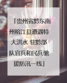 贵州省黔东南州榕江县遭遇特大洪水 驻黔部队官兵和民兵驰援防汛一线