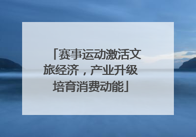 赛事运动激活文旅经济，产业升级培育消费动能