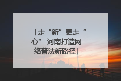 走“新”更走“心” 河南打造网络普法新路径