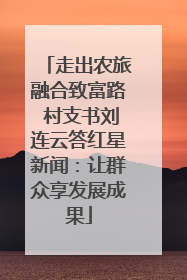 走出农旅融合致富路 村支书刘连云答红星新闻：让群众享发展成果
