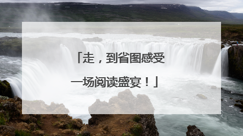 走，到省图感受一场阅读盛宴！