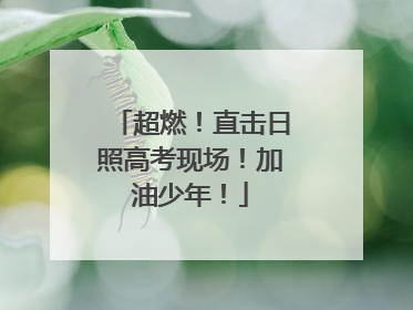 超燃！直击日照高考现场！加油少年！
