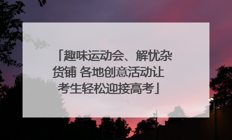 趣味运动会、解忧杂货铺 各地创意活动让考生轻松迎接高考