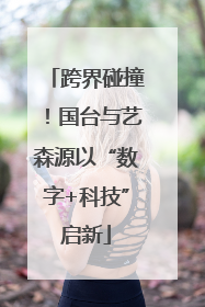跨界碰撞！国台与艺森源以“数字+科技”启新
