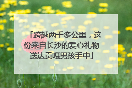 跨越两千多公里，这份来自长沙的爱心礼物送达贡嘎男孩手中
