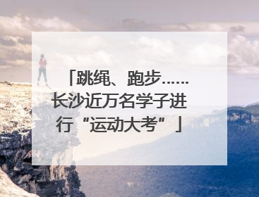跳绳、跑步……长沙近万名学子进行“运动大考”