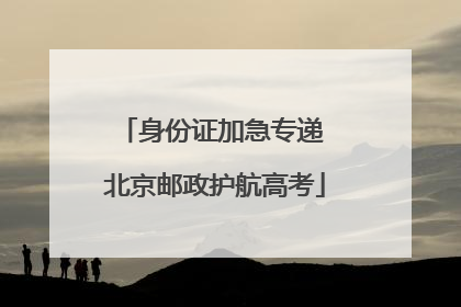 身份证加急专递 北京邮政护航高考