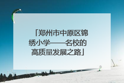 郑州市中原区锦绣小学——名校的高质量发展之路