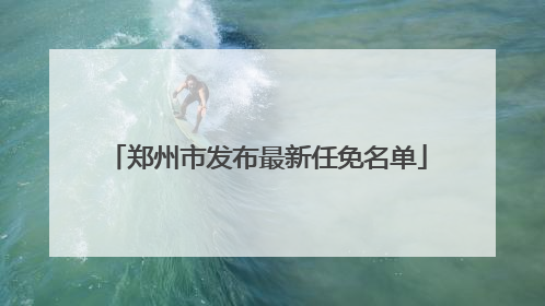 郑州市发布最新任免名单