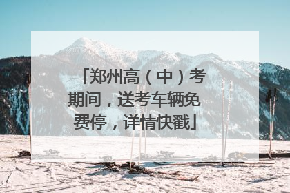 郑州高（中）考期间，送考车辆免费停，详情快戳